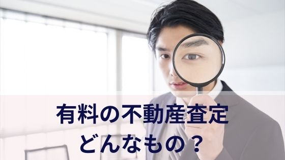 有料の不動産査定とはどんなもの？